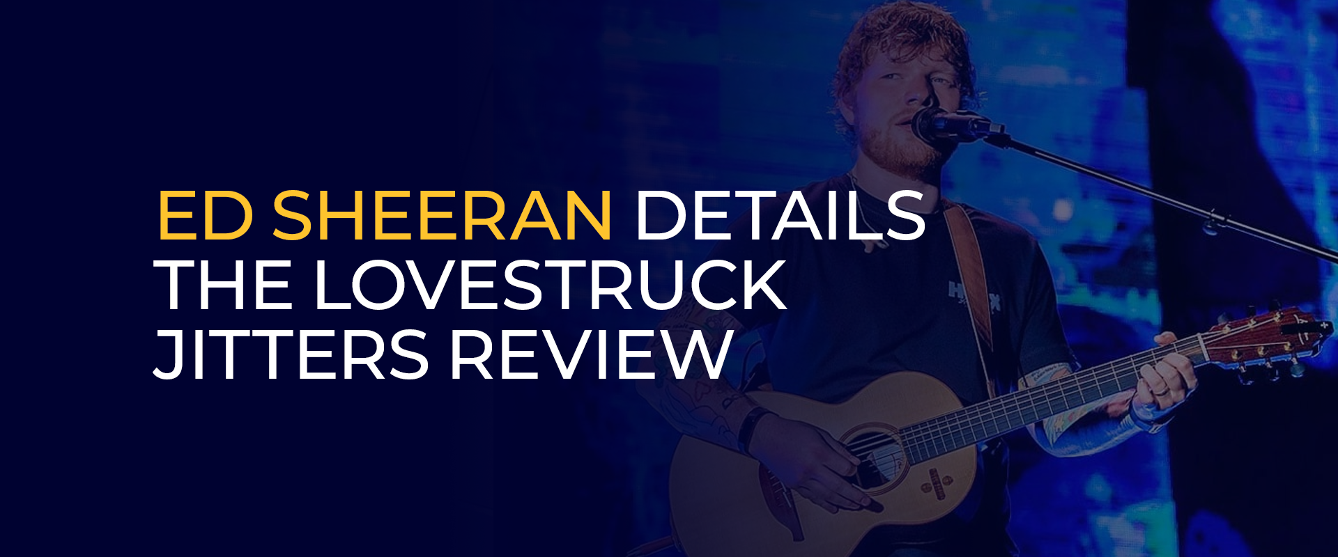 Ed Sheeran Details the Lovestruck Jitters Review