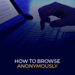 How to Browse Anonymously With 100% Online Privacy