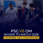 PSG vs OM How and Where to Watch 2026 Trophée des Champions