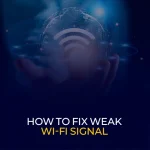 How to Fix Weak Wi-Fi Signal- Best 7 Tips