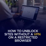 How to Unblock Sites Without a VPN on a Restricted Browser