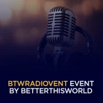 btwradiovent event by betterthisworld