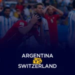 Argentina vs Switzerland Preview