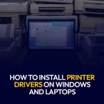 How to Install Printer Drivers on Windows and Laptops