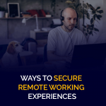 Ways to Secure Remote Working Experiences