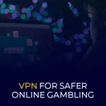 Using a VPN for Safer Online Gambling