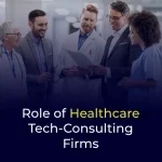 Role of Healthcare Tech-Consulting Firms