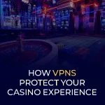 How VPNs Protect Your Casino Experience