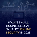 6 Ways Small Businesses Can Enhance Online Security in 2025