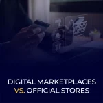 Digital Marketplaces vs Official Stores