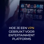 Hoe je een VPN gebruikt voor entertainment platforms