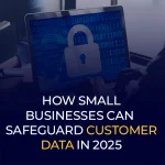 How Small Businesses Can Safeguard Customer data in 2025