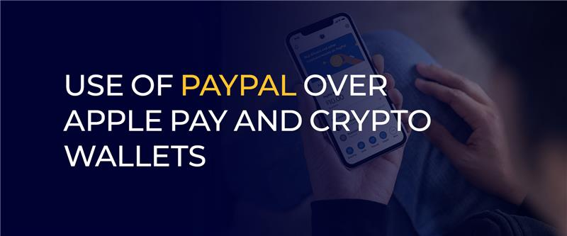 Use of PayPal over Apple Pay and Crypto Wallets