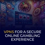 VPNs-for-a-Secure-Online-Gambling-Experience