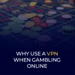 Why Use a VPN When Gambling Online