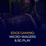 Edge Gaming Micro-Wagers & 5G Play
