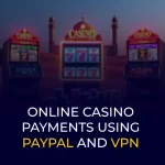 Online Casino Payments Using PayPal and VPN