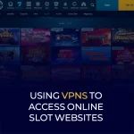 Using VPNs to Access Online Slot Websites