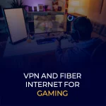 VPN and Fiber Internet for Gaming