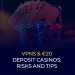 VPNs & €20 Deposit Casinos Risks and Tips