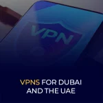 VPNs for Dubai and the UAE
