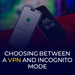 Choosing Between A VPN and Incognito Mode