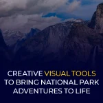 Creative Visual Tools to Bring National Park Adventures to Life