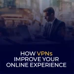 How VPNs Improve Your Online Experience