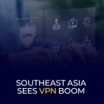 Southeast Asia Sees VPN Boom
