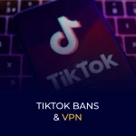 TikTok Bans and VPN