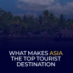 What Makes Asia the Top Tourist Destination