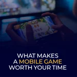 What Makes a Mobile Game Worth Your Time