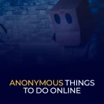 Anonymous Things To Do Online