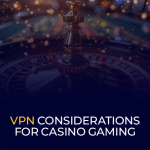 VPN Considerations for Casino Gaming