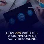 How VPN Protects Your Investment Activities Online