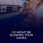 ISP Might Be Slowing Your Games