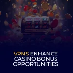 VPNs Enhance Casino Bonus Opportunities