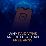Why Paid VPNs Are Better Than Free VPNs