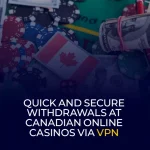 Fast and Reliable Quick and Secure Withdrawals at Canadian Online Casinos via VPN