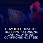 How to Choose the Best VPN for Online Gaming Without Compromising Speed