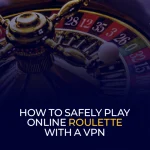 How to Safely Play Online Roulette With a VPN