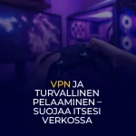 VPN ja turvallinen pelaaminen – suojaa itsesi verkossa