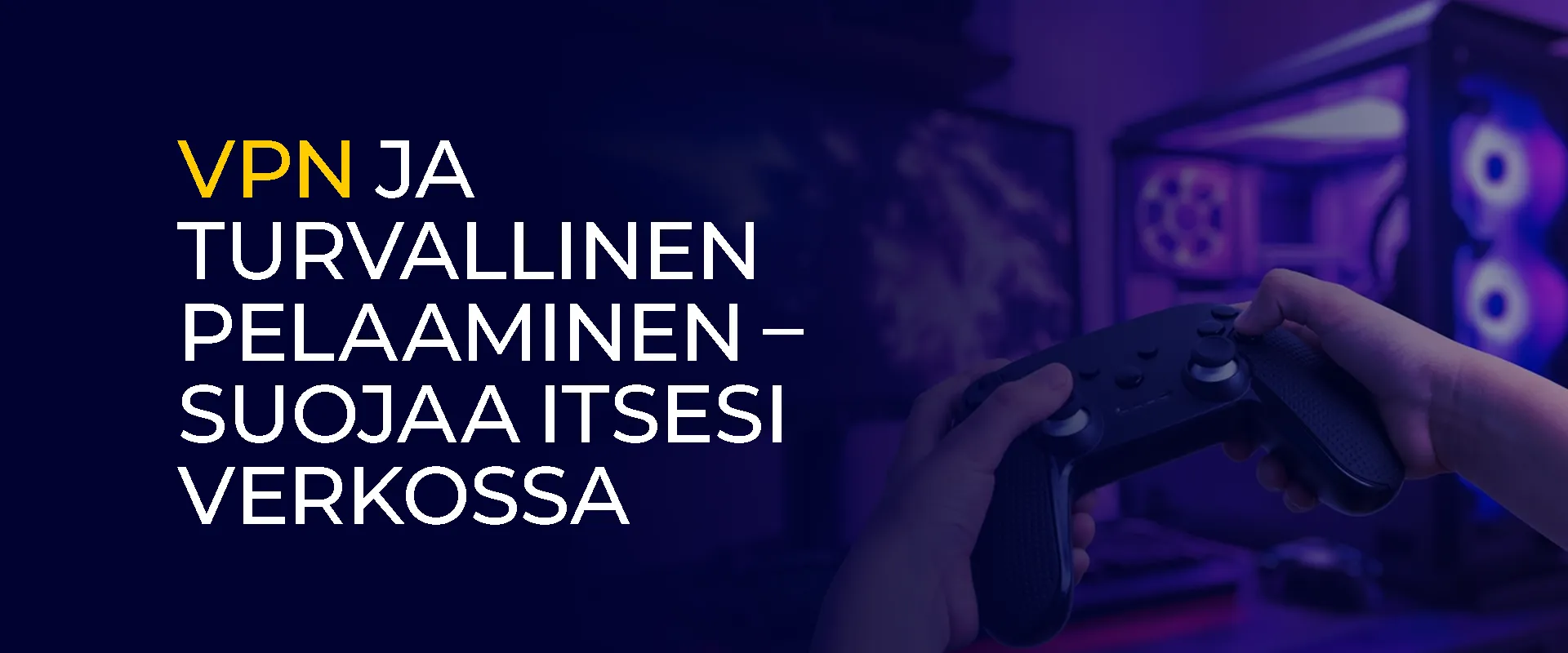 VPN ja turvallinen pelaaminen – suojaa itsesi verkossa
