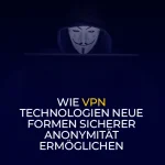 Wie VPN Technologien neue Formen sicherer Anonymität