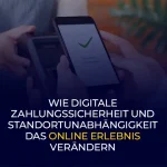 Wie digitale Zahlungssicherheit und Standortunabhängigkeit das Online Erlebnis verändern
