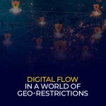 Digital Flow in a World of Geo-Restrictions