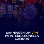 Sanningen om VPN på internationella casinon