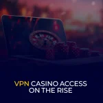 VPN Casino Access on the Rise