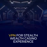 VPN for Stealth Wealth Casino Experience