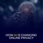 How AI Is Changing Online Privacy